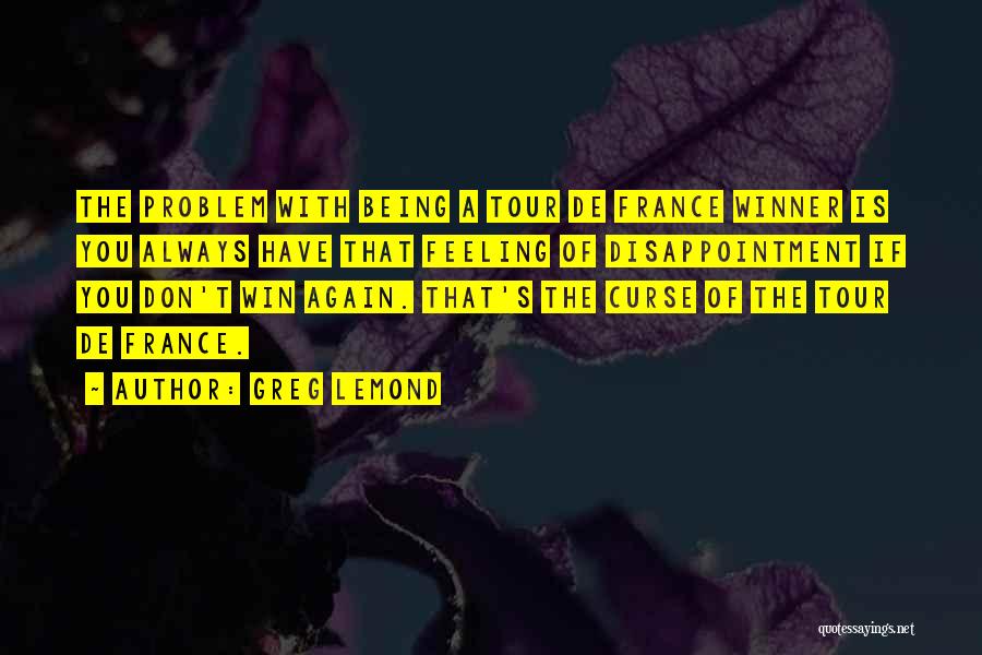 Greg LeMond Quotes: The Problem With Being A Tour De France Winner Is You Always Have That Feeling Of Disappointment If You Don't