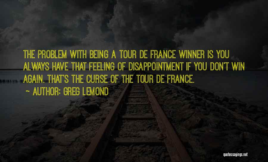 Greg LeMond Quotes: The Problem With Being A Tour De France Winner Is You Always Have That Feeling Of Disappointment If You Don't