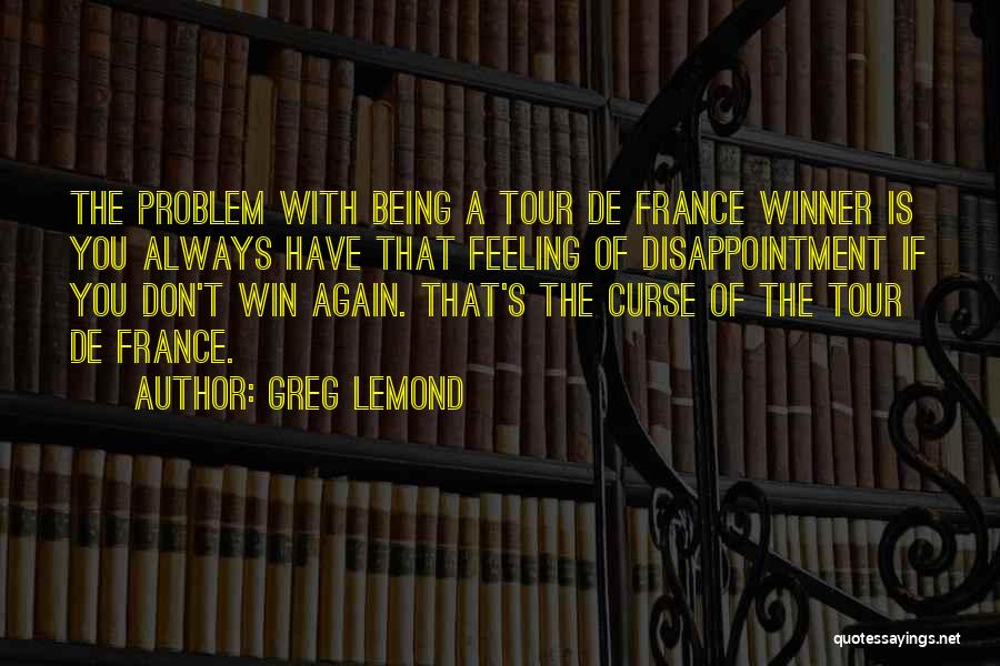 Greg LeMond Quotes: The Problem With Being A Tour De France Winner Is You Always Have That Feeling Of Disappointment If You Don't