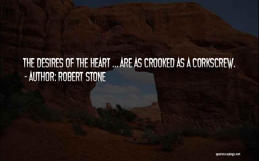 Robert Stone Quotes: The Desires Of The Heart ... Are As Crooked As A Corkscrew.