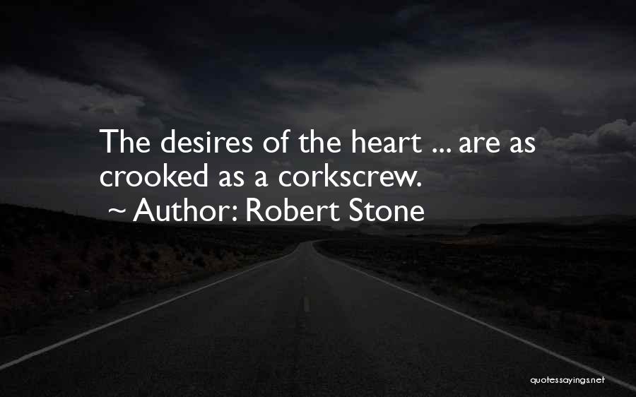 Robert Stone Quotes: The Desires Of The Heart ... Are As Crooked As A Corkscrew.
