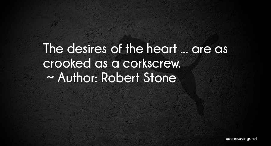 Robert Stone Quotes: The Desires Of The Heart ... Are As Crooked As A Corkscrew.