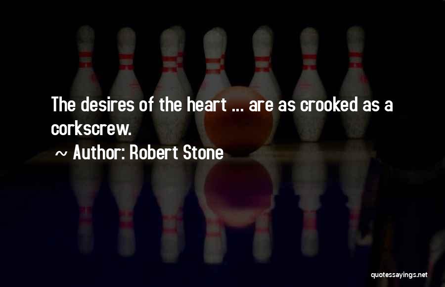Robert Stone Quotes: The Desires Of The Heart ... Are As Crooked As A Corkscrew.