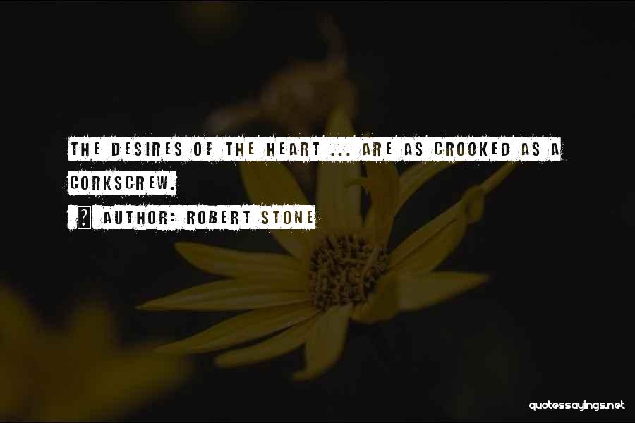 Robert Stone Quotes: The Desires Of The Heart ... Are As Crooked As A Corkscrew.