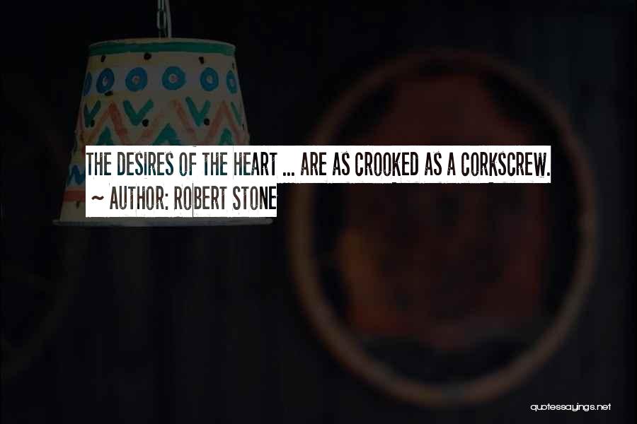 Robert Stone Quotes: The Desires Of The Heart ... Are As Crooked As A Corkscrew.