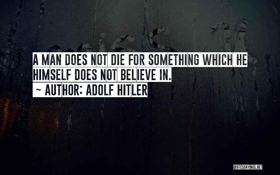 Adolf Hitler Quotes: A Man Does Not Die For Something Which He Himself Does Not Believe In.