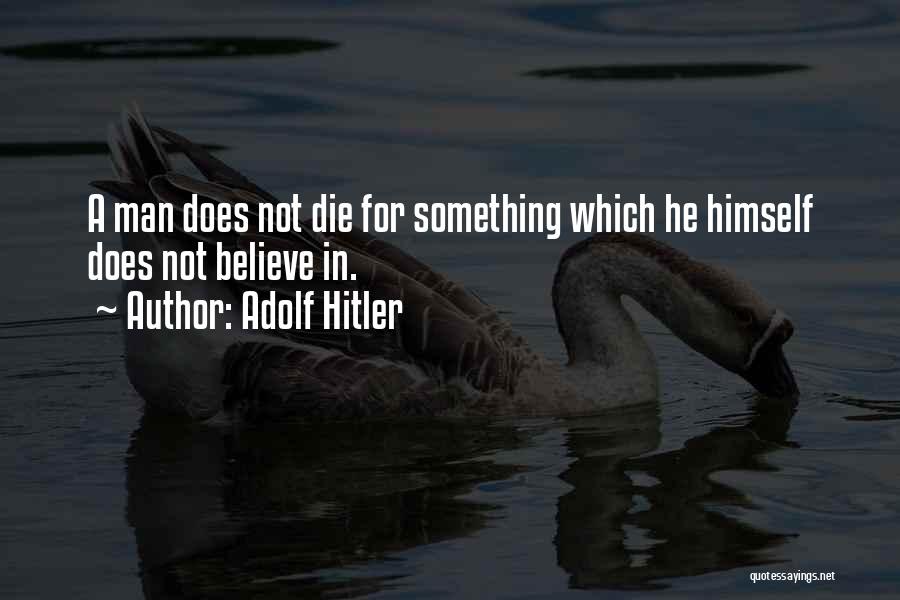 Adolf Hitler Quotes: A Man Does Not Die For Something Which He Himself Does Not Believe In.