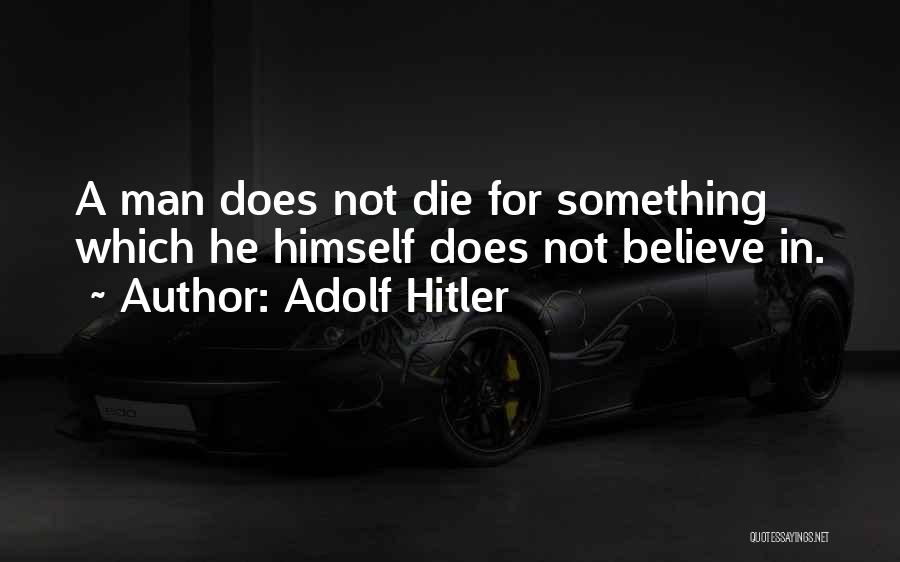 Adolf Hitler Quotes: A Man Does Not Die For Something Which He Himself Does Not Believe In.