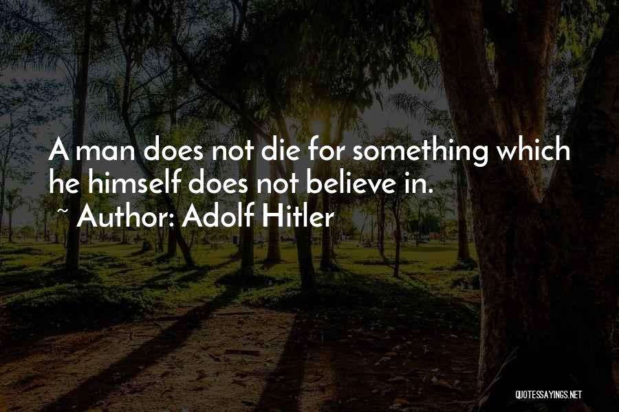 Adolf Hitler Quotes: A Man Does Not Die For Something Which He Himself Does Not Believe In.
