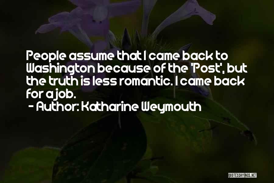 Katharine Weymouth Quotes: People Assume That I Came Back To Washington Because Of The 'post', But The Truth Is Less Romantic. I Came