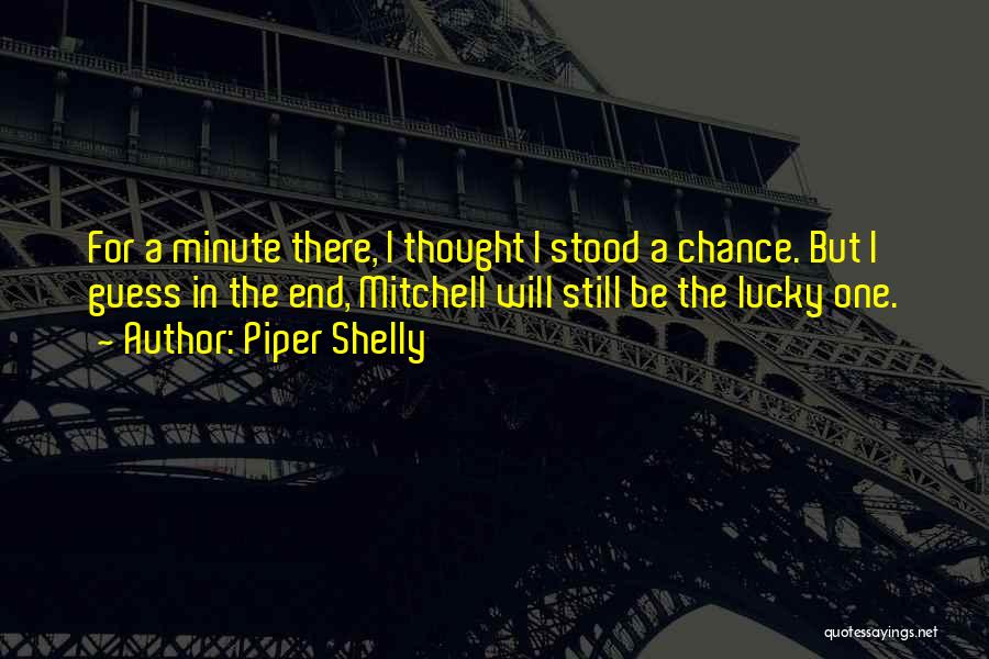 Piper Shelly Quotes: For A Minute There, I Thought I Stood A Chance. But I Guess In The End, Mitchell Will Still Be