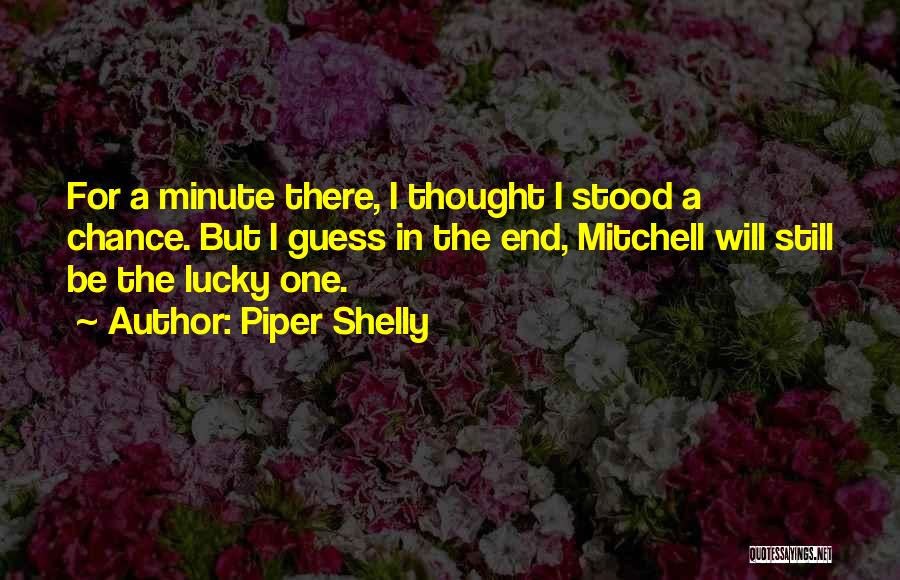 Piper Shelly Quotes: For A Minute There, I Thought I Stood A Chance. But I Guess In The End, Mitchell Will Still Be