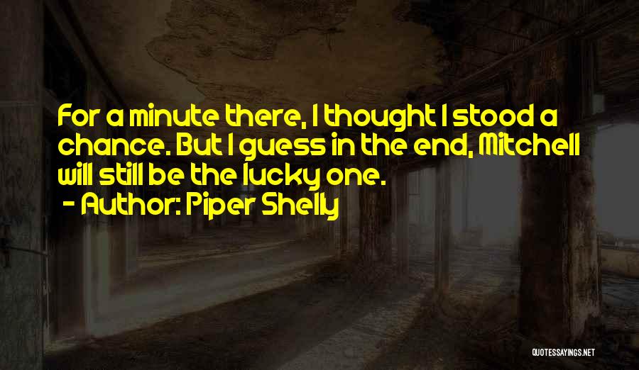 Piper Shelly Quotes: For A Minute There, I Thought I Stood A Chance. But I Guess In The End, Mitchell Will Still Be