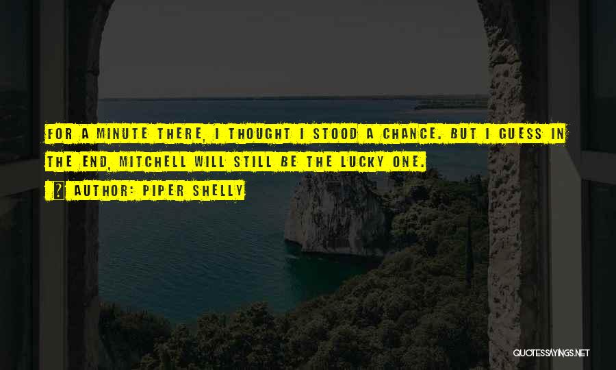 Piper Shelly Quotes: For A Minute There, I Thought I Stood A Chance. But I Guess In The End, Mitchell Will Still Be