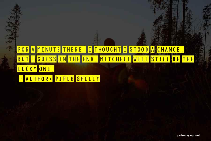 Piper Shelly Quotes: For A Minute There, I Thought I Stood A Chance. But I Guess In The End, Mitchell Will Still Be