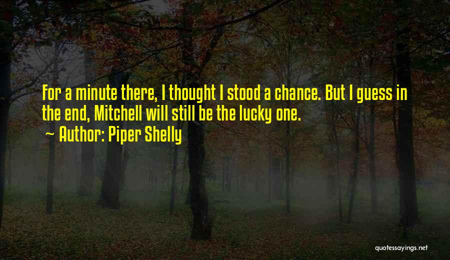 Piper Shelly Quotes: For A Minute There, I Thought I Stood A Chance. But I Guess In The End, Mitchell Will Still Be