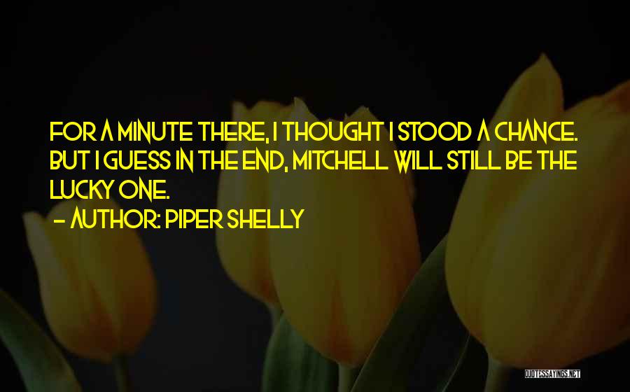 Piper Shelly Quotes: For A Minute There, I Thought I Stood A Chance. But I Guess In The End, Mitchell Will Still Be