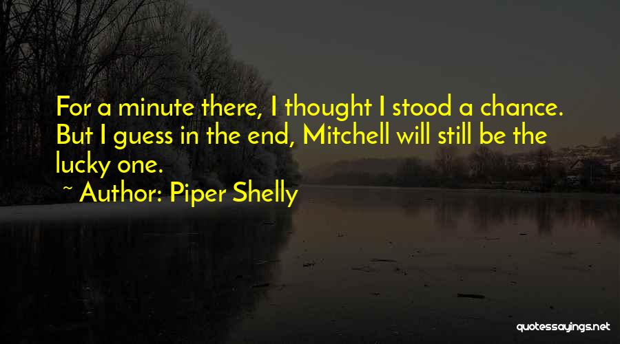 Piper Shelly Quotes: For A Minute There, I Thought I Stood A Chance. But I Guess In The End, Mitchell Will Still Be