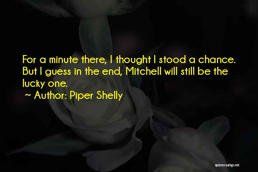 Piper Shelly Quotes: For A Minute There, I Thought I Stood A Chance. But I Guess In The End, Mitchell Will Still Be