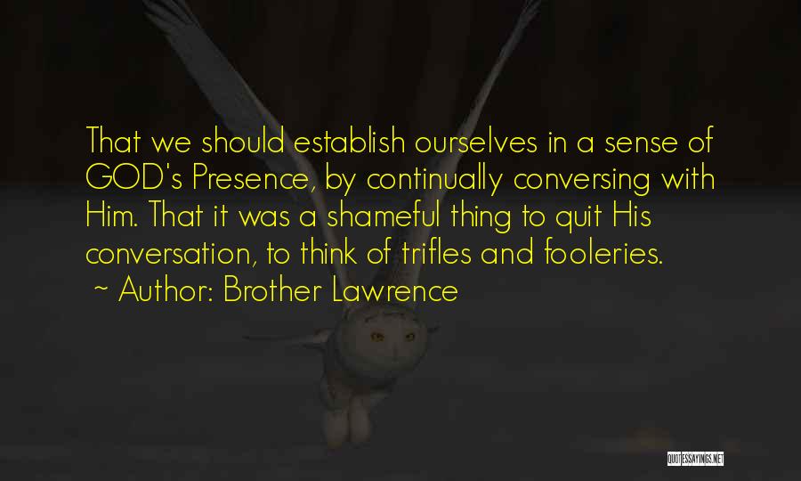 Brother Lawrence Quotes: That We Should Establish Ourselves In A Sense Of God's Presence, By Continually Conversing With Him. That It Was A