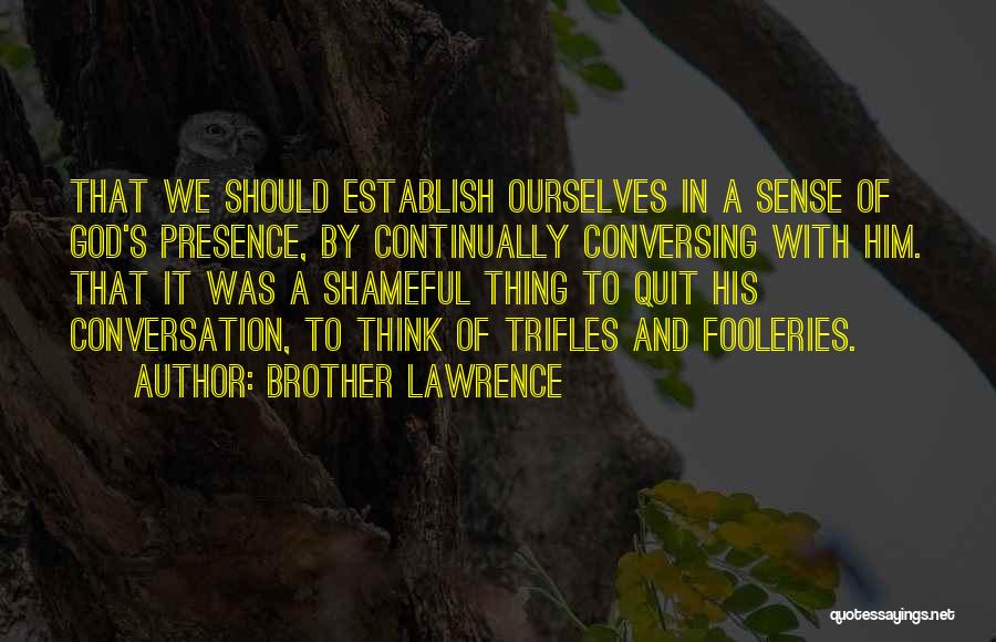 Brother Lawrence Quotes: That We Should Establish Ourselves In A Sense Of God's Presence, By Continually Conversing With Him. That It Was A