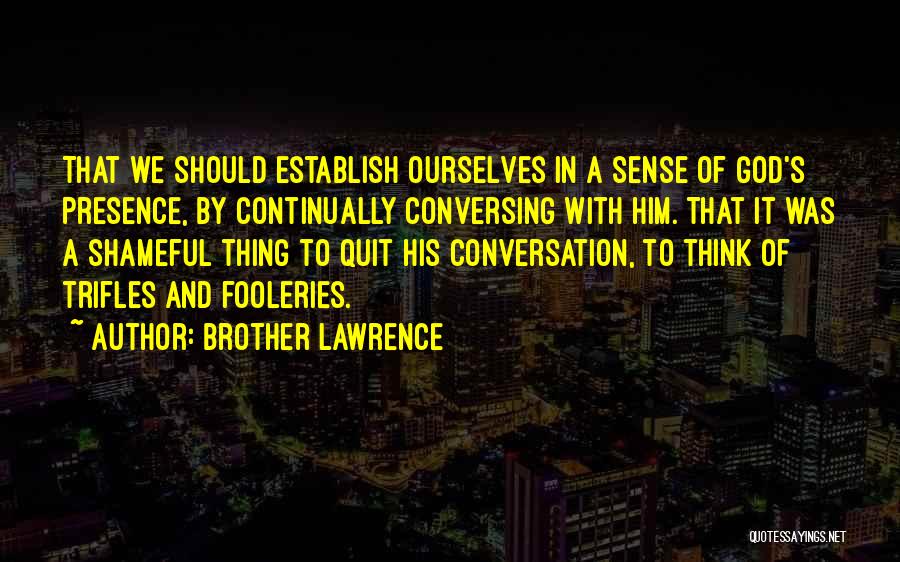 Brother Lawrence Quotes: That We Should Establish Ourselves In A Sense Of God's Presence, By Continually Conversing With Him. That It Was A