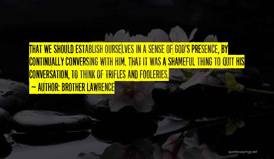 Brother Lawrence Quotes: That We Should Establish Ourselves In A Sense Of God's Presence, By Continually Conversing With Him. That It Was A