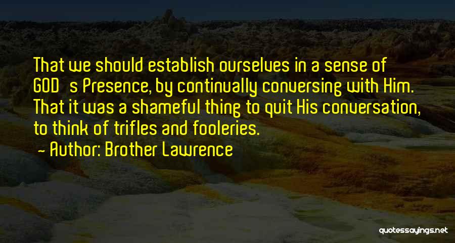 Brother Lawrence Quotes: That We Should Establish Ourselves In A Sense Of God's Presence, By Continually Conversing With Him. That It Was A