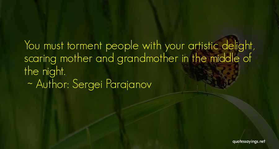Sergei Parajanov Quotes: You Must Torment People With Your Artistic Delight, Scaring Mother And Grandmother In The Middle Of The Night.