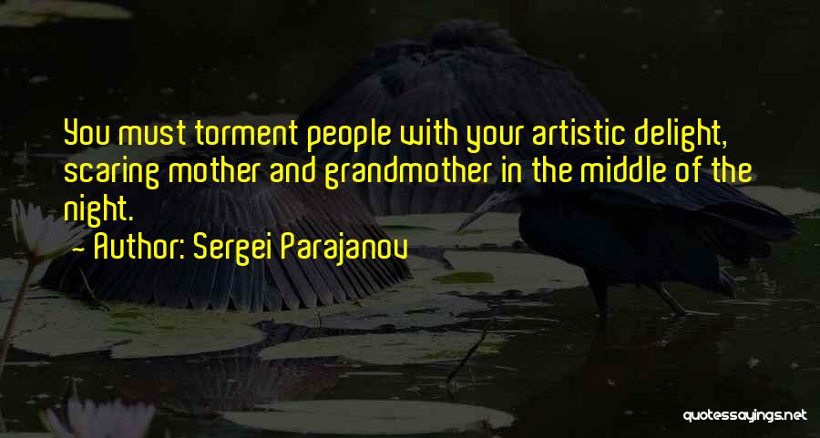 Sergei Parajanov Quotes: You Must Torment People With Your Artistic Delight, Scaring Mother And Grandmother In The Middle Of The Night.
