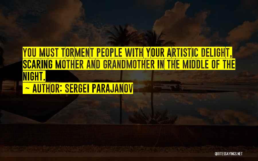 Sergei Parajanov Quotes: You Must Torment People With Your Artistic Delight, Scaring Mother And Grandmother In The Middle Of The Night.