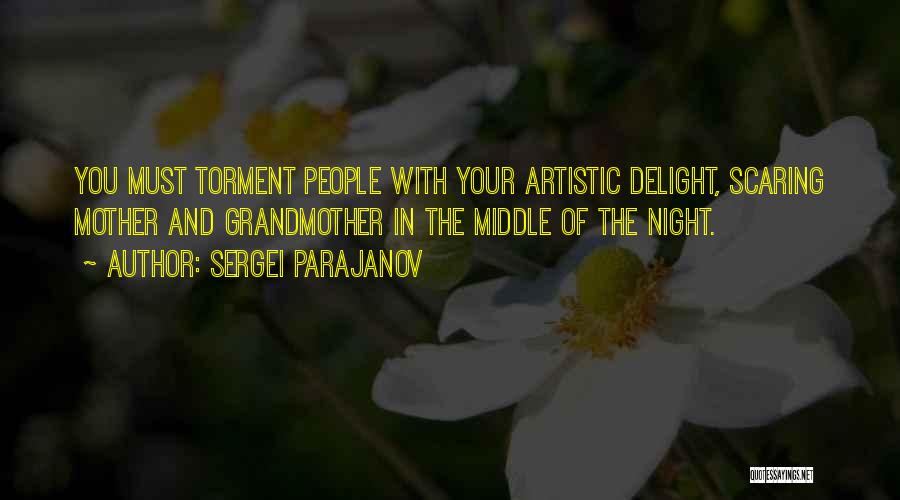 Sergei Parajanov Quotes: You Must Torment People With Your Artistic Delight, Scaring Mother And Grandmother In The Middle Of The Night.