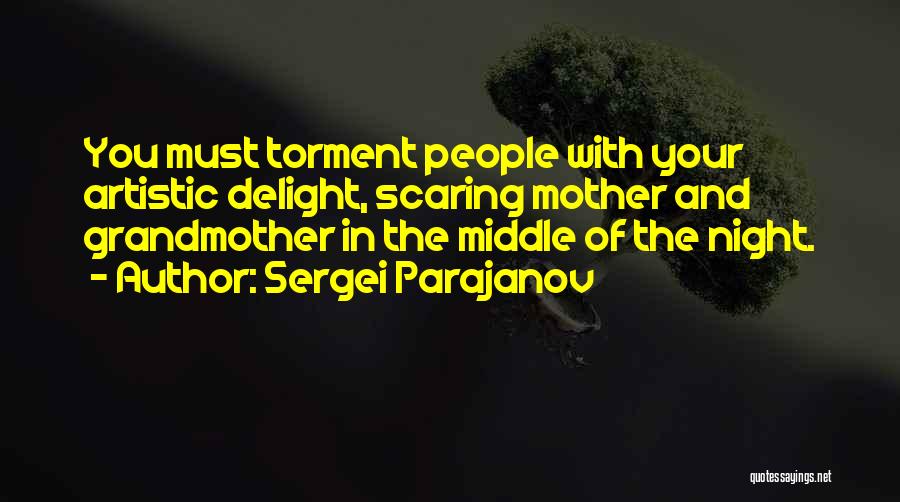 Sergei Parajanov Quotes: You Must Torment People With Your Artistic Delight, Scaring Mother And Grandmother In The Middle Of The Night.