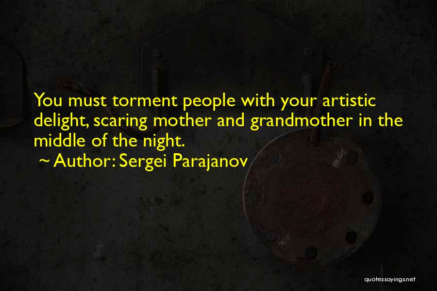 Sergei Parajanov Quotes: You Must Torment People With Your Artistic Delight, Scaring Mother And Grandmother In The Middle Of The Night.
