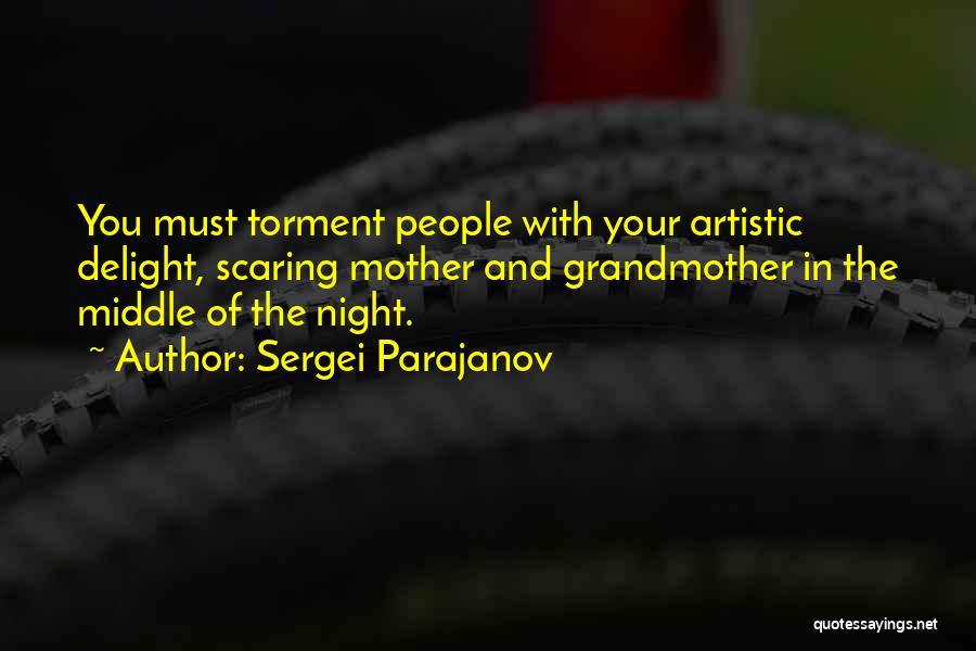 Sergei Parajanov Quotes: You Must Torment People With Your Artistic Delight, Scaring Mother And Grandmother In The Middle Of The Night.