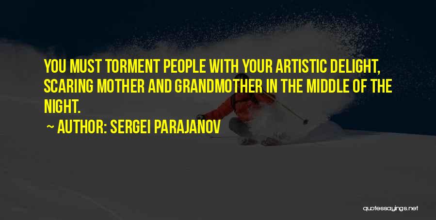 Sergei Parajanov Quotes: You Must Torment People With Your Artistic Delight, Scaring Mother And Grandmother In The Middle Of The Night.