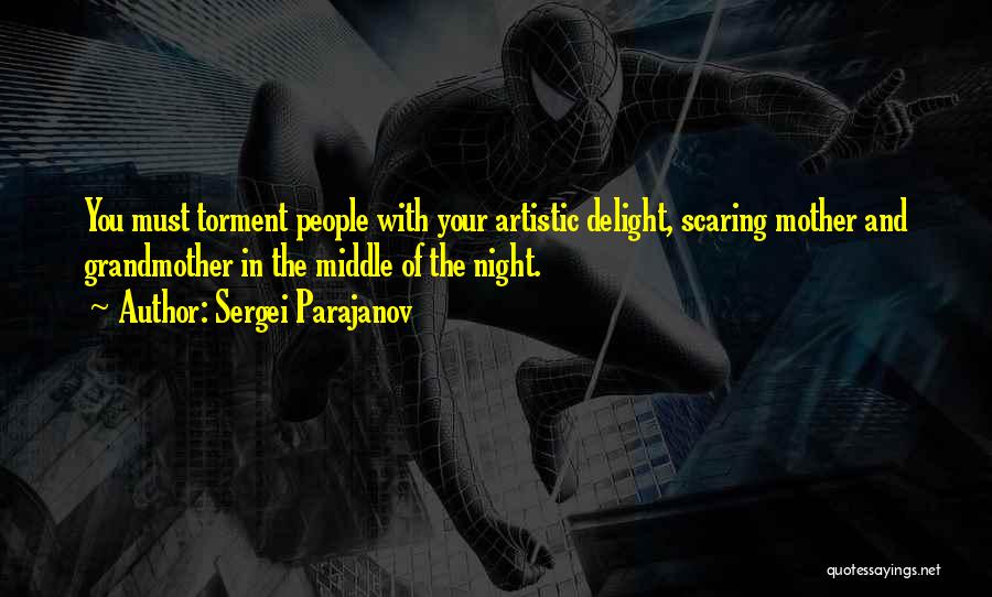 Sergei Parajanov Quotes: You Must Torment People With Your Artistic Delight, Scaring Mother And Grandmother In The Middle Of The Night.