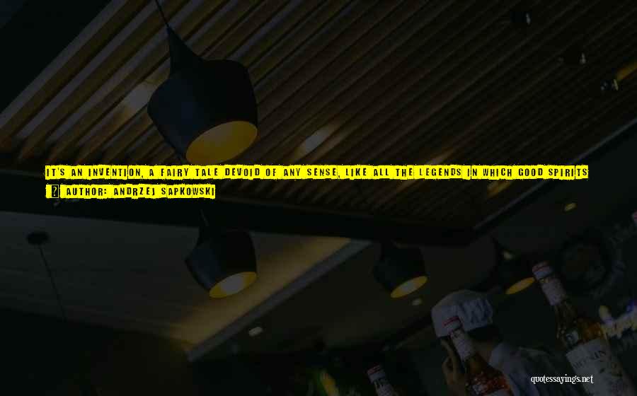 Andrzej Sapkowski Quotes: It's An Invention, A Fairy Tale Devoid Of Any Sense, Like All The Legends In Which Good Spirits And Fortune