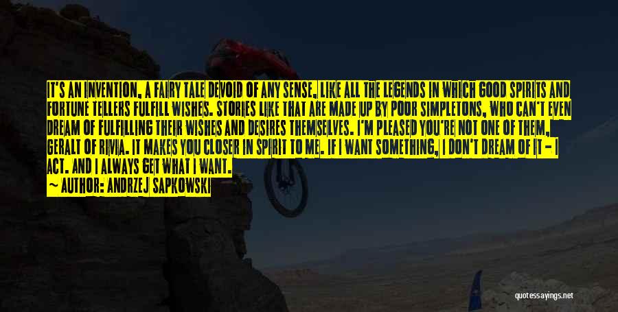 Andrzej Sapkowski Quotes: It's An Invention, A Fairy Tale Devoid Of Any Sense, Like All The Legends In Which Good Spirits And Fortune