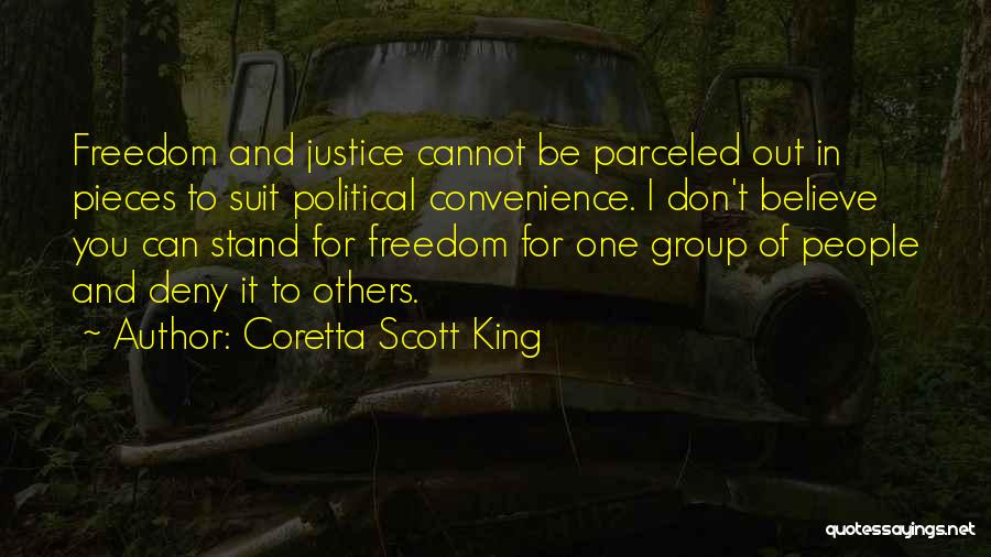 Coretta Scott King Quotes: Freedom And Justice Cannot Be Parceled Out In Pieces To Suit Political Convenience. I Don't Believe You Can Stand For