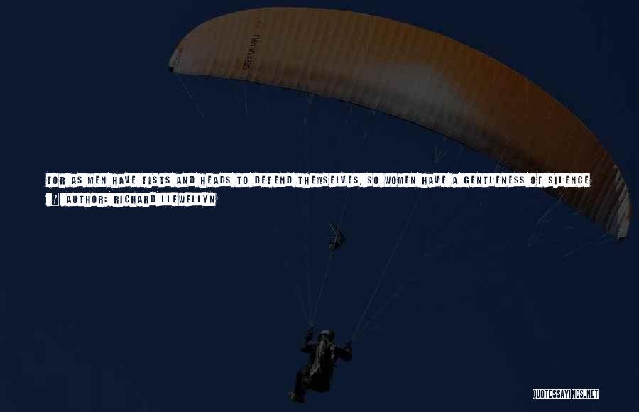 Richard Llewellyn Quotes: For As Men Have Fists And Heads To Defend Themselves, So Women Have A Gentleness Of Silence About Them, A