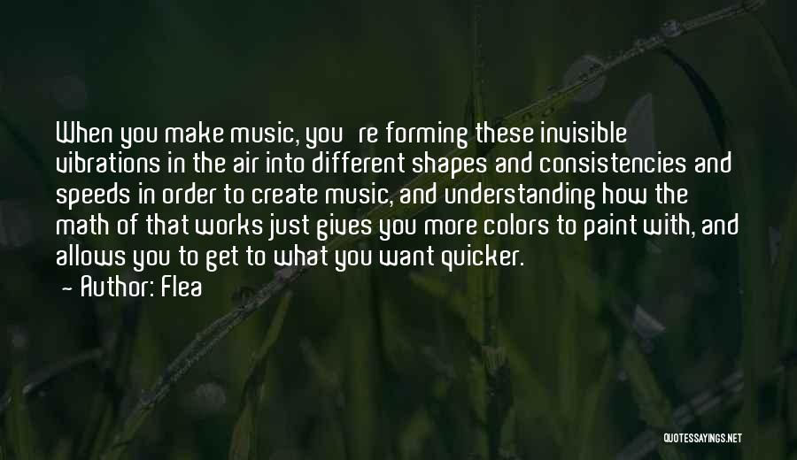 Flea Quotes: When You Make Music, You're Forming These Invisible Vibrations In The Air Into Different Shapes And Consistencies And Speeds In