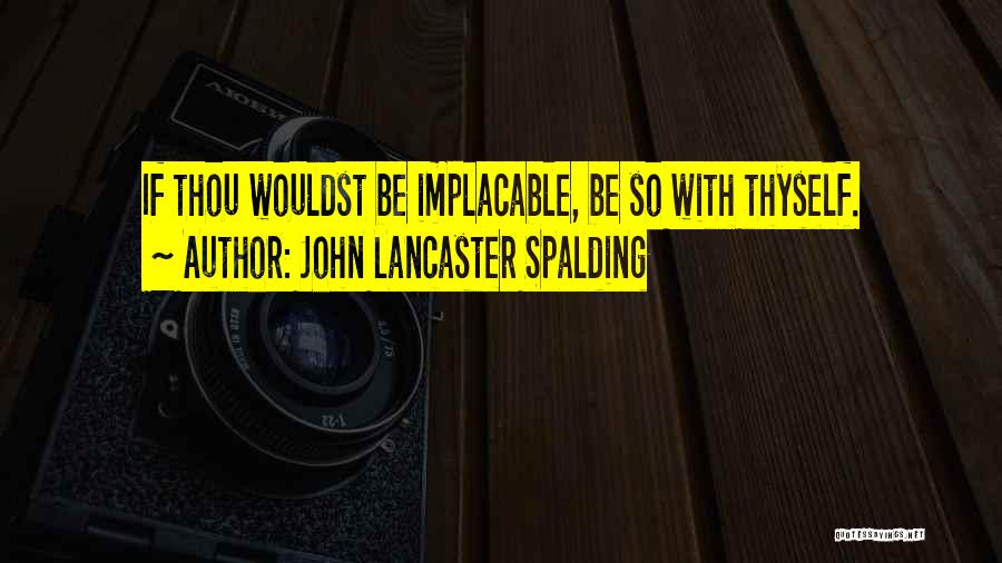 John Lancaster Spalding Quotes: If Thou Wouldst Be Implacable, Be So With Thyself.