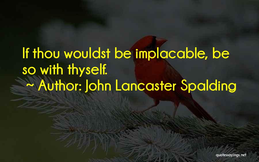 John Lancaster Spalding Quotes: If Thou Wouldst Be Implacable, Be So With Thyself.