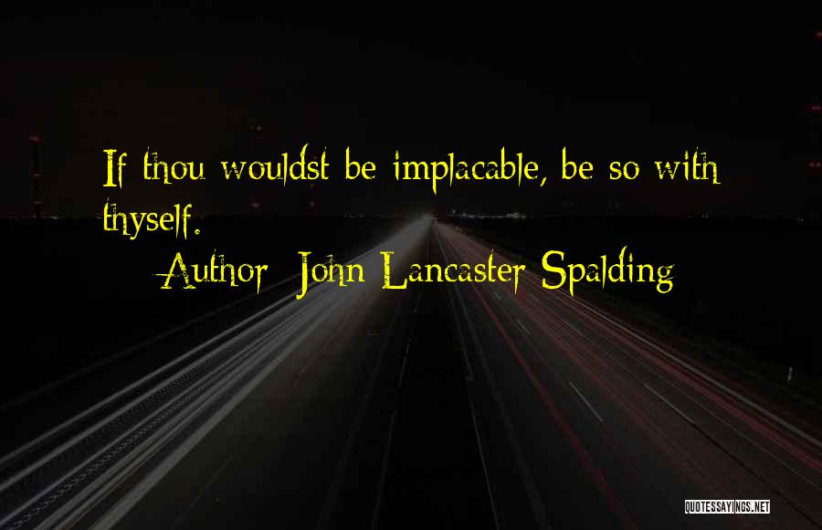 John Lancaster Spalding Quotes: If Thou Wouldst Be Implacable, Be So With Thyself.