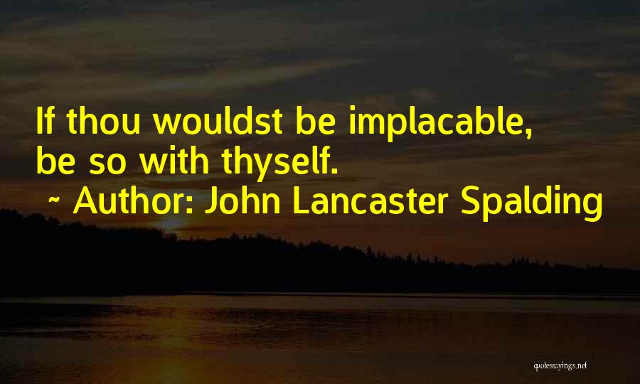 John Lancaster Spalding Quotes: If Thou Wouldst Be Implacable, Be So With Thyself.