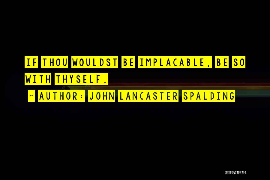 John Lancaster Spalding Quotes: If Thou Wouldst Be Implacable, Be So With Thyself.