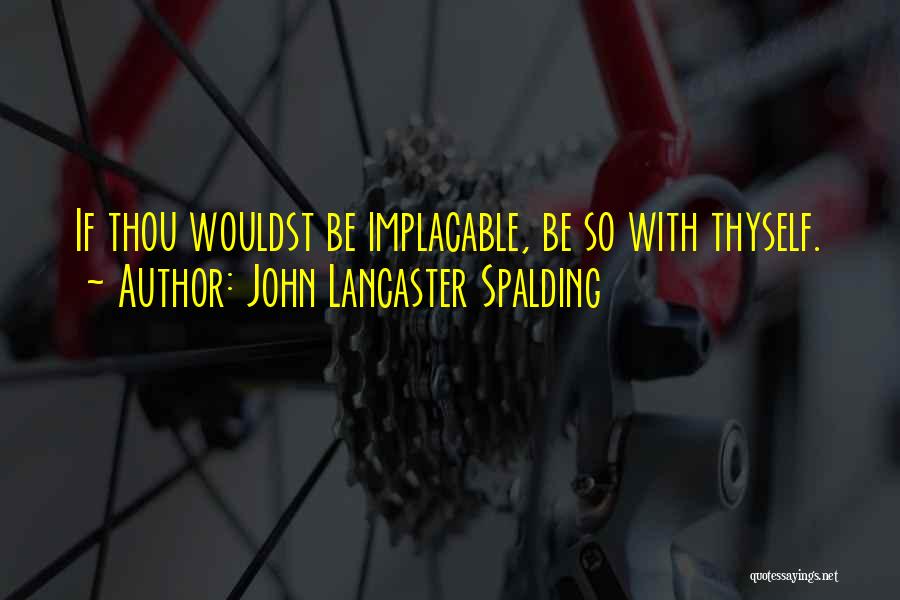 John Lancaster Spalding Quotes: If Thou Wouldst Be Implacable, Be So With Thyself.