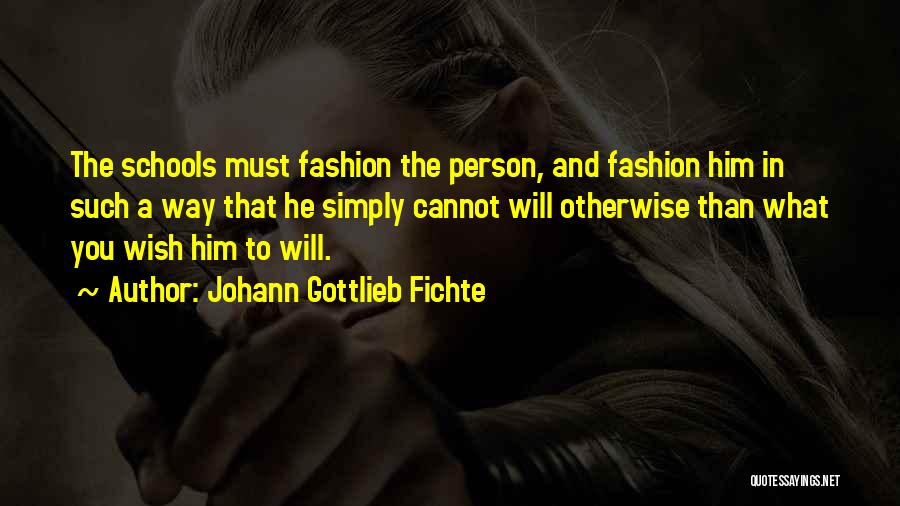Johann Gottlieb Fichte Quotes: The Schools Must Fashion The Person, And Fashion Him In Such A Way That He Simply Cannot Will Otherwise Than