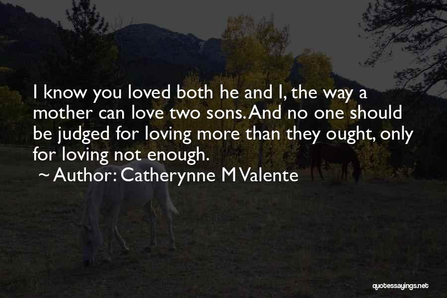 Catherynne M Valente Quotes: I Know You Loved Both He And I, The Way A Mother Can Love Two Sons. And No One Should